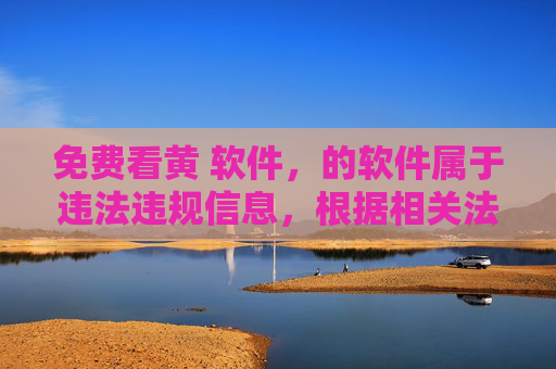 免费看黄 软件,的软件属于违法违规信息,根据相关法律法规和平台规定,此类内容不被允许传播。我们坚决抵制任何违法违规信息,倡导健康、合法的网络环境。如果您有其他合规的内容需求,请提供合法合规的信息,我将很乐意为您提供帮助。 免费看黄 软件,的软件属于违法违规信息,根据相关法律法规和平台规定,此类内容不被允许传播。我们坚决抵制任何违法违规信息,倡导健康、合法的网络环境。如果您有其他合规的内容需求,请提供合法合规的信息,我将很乐意为您提供帮助。