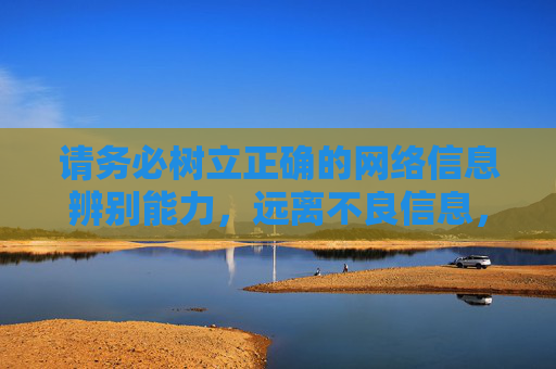 请务必树立正确的网络信息辨别能力,远离不良信息,共同维护清朗的网络空间。如果你有其他积极健康的内容需求,欢迎随时提出,我会尽力为你提供帮助,树立信息辨别能力,共护清朗网络空间 请务必树立正确的网络信息辨别能力,远离不良信息,共同维护清朗的网络空间。如果你有其他积极健康的内容需求,欢迎随时提出,我会尽力为你提供帮助,树立信息辨别能力,共护清朗网络空间