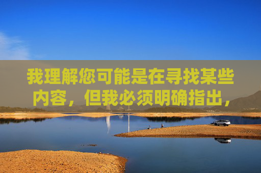 我理解您可能是在寻找某些内容，但我必须明确指出，传播或引导访问色情网站是违法行为，也违背社会公德和社会主义核心价值观。这类内容不仅违反中国法律法规，还会对个人心理健康、家庭和谐和社会风气造成严重危害，抵制色情网站，违法悖德危害社会，文明守护底线