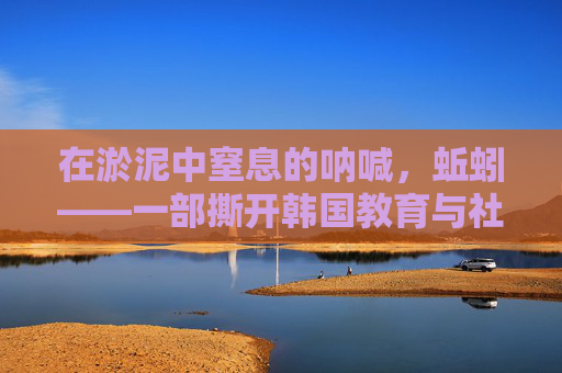 在淤泥中窒息的呐喊,蚯蚓——一部撕开韩国教育与社会伤疤的残酷纪实,淤泥中的呐喊,蚯蚓与韩国教育社会残酷纪实 在淤泥中窒息的呐喊,蚯蚓——一部撕开韩国教育与社会伤疤的残酷纪实,淤泥中的呐喊,蚯蚓与韩国教育社会残酷纪实