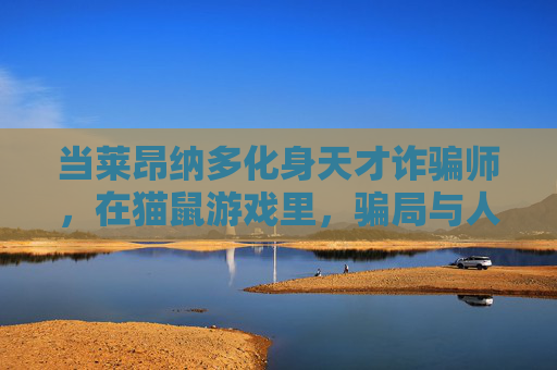 当莱昂纳多化身天才诈骗师,在猫鼠游戏里,骗局与人性共舞,莱昂纳多化身天才诈骗师,猫鼠游戏里的骗局与人性共舞 当莱昂纳多化身天才诈骗师,在猫鼠游戏里,骗局与人性共舞,莱昂纳多化身天才诈骗师,猫鼠游戏里的骗局与人性共舞