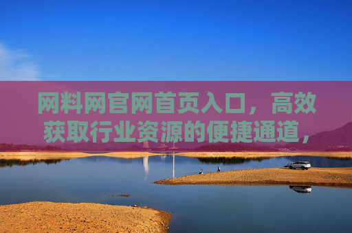 网料网官网首页入口,高效获取行业资源的便捷通道,网料网官网首页入口,高效获取行业资源的便捷通道 网料网官网首页入口,高效获取行业资源的便捷通道,网料网官网首页入口,高效获取行业资源的便捷通道