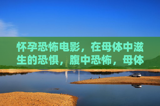 怀孕恐怖电影,在母体中滋生的恐惧,腹中恐怖,母体滋生的恐惧 怀孕恐怖电影,在母体中滋生的恐惧,腹中恐怖,母体滋生的恐惧