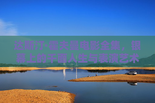 达斯汀·霍夫曼电影全集，银幕上的千面人生与表演艺术的巅峰，达斯汀·霍夫曼，银幕千面人生与表演艺术巅峰