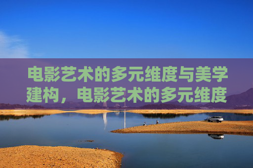 电影艺术的多元维度与美学建构，电影艺术的多元维度与美学建构