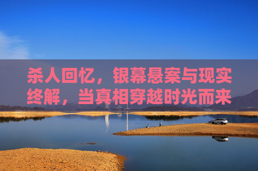 杀人回忆，银幕悬案与现实终解，当真相穿越时光而来，杀人回忆，悬案跨越时光，真相终现