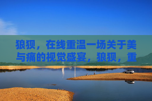 狼狈,在线重温一场关于美与痛的视觉盛宴,狼狈,重温一场美与痛的视觉盛宴 狼狈,在线重温一场关于美与痛的视觉盛宴,狼狈,重温一场美与痛的视觉盛宴