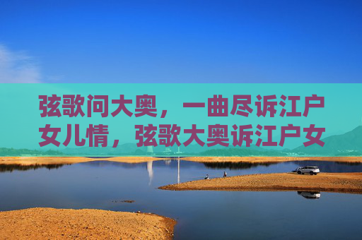 弦歌问大奥,一曲尽诉江户女儿情,弦歌大奥诉江户女儿情 弦歌问大奥,一曲尽诉江户女儿情,弦歌大奥诉江户女儿情
