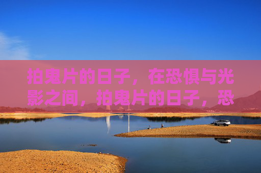 拍鬼片的日子,在恐惧与光影之间,拍鬼片的日子,恐惧与光影之间 拍鬼片的日子,在恐惧与光影之间,拍鬼片的日子,恐惧与光影之间