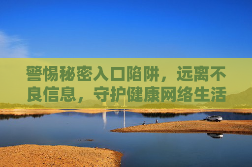 警惕秘密入口陷阱，远离不良信息，守护健康网络生活，警惕秘密入口陷阱，守护健康网络生活