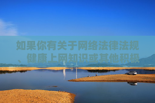 如果你有关于网络法律法规、健康上网知识或其他积极内容的创作需求，我很乐意提供帮助。让我们携手共建文明网络，共享健康生活，共建文明网络 共享健康生活