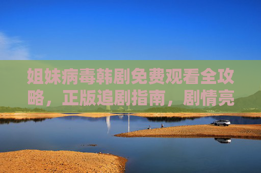 姐妹病毒韩剧免费观看全攻略,正版追剧指南,剧情亮点抢先看!姐妹病毒韩剧正版免费观看全攻略,剧情亮点抢先看! 姐妹病毒韩剧免费观看全攻略,正版追剧指南,剧情亮点抢先看!姐妹病毒韩剧正版免费观看全攻略,剧情亮点抢先看!