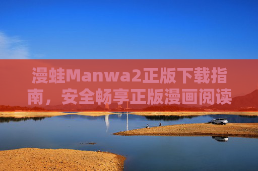 漫蛙Manwa2正版下载指南,安全畅享正版漫画阅读体验,漫蛙Manwa2正版下载指南,安全畅享正版漫画阅读体验 漫蛙Manwa2正版下载指南,安全畅享正版漫画阅读体验,漫蛙Manwa2正版下载指南,安全畅享正版漫画阅读体验