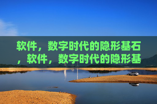 软件，数字时代的隐形基石，软件，数字时代的隐形基石