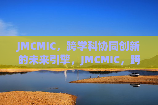 JMCMIC，跨学科协同创新的未来引擎，JMCMIC，跨学科协同创新的未来引擎