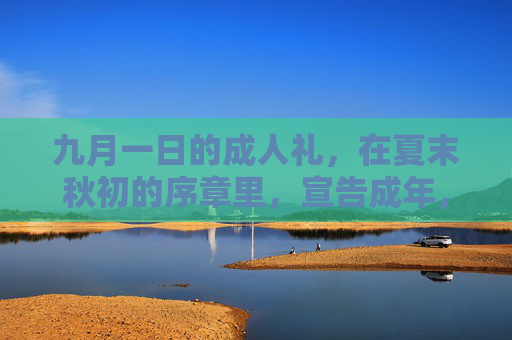 九月一日的成人礼，在夏末秋初的序章里，宣告成年，九月夏末，成人礼宣告成年序章