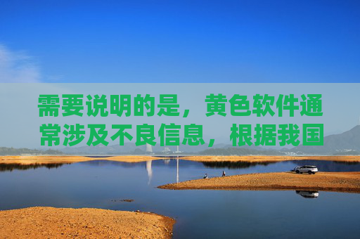 需要说明的是，黄色软件通常涉及不良信息，根据我国法律法规和社会主义核心价值观，传播、推荐此类内容是被严格禁止的。作为负责任的AI，我们应倡导健康、合法的网络环境，远离任何违法违规的不良信息，严守法律法规 远离黄色软件 共建健康网络环境