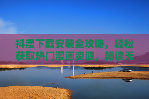 抖漫下载安装全攻略,轻松获取热门漫画资源,畅读无阻,抖漫下载安装全攻略,热门漫画轻松获取,畅读无阻 抖漫下载安装全攻略,轻松获取热门漫画资源,畅读无阻,抖漫下载安装全攻略,热门漫画轻松获取,畅读无阻