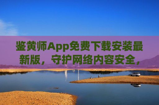 鉴黄师App免费下载安装最新版,守护网络内容安全,一键轻松净化网络环境,鉴黄师App免费下载最新版,一键守护网络安全,净化网络环境 鉴黄师App免费下载安装最新版,守护网络内容安全,一键轻松净化网络环境,鉴黄师App免费下载最新版,一键守护网络安全,净化网络环境