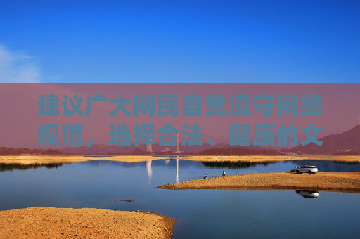 建议广大网民自觉遵守网络规范,选择合法、健康的文化娱乐方式,共同营造风清气正的网络环境。如发现违法违规内容,可及时向相关部门举报,共同维护良好的网络秩序,网民自觉守规 共建清朗网络 建议广大网民自觉遵守网络规范,选择合法、健康的文化娱乐方式,共同营造风清气正的网络环境。如发现违法违规内容,可及时向相关部门举报,共同维护良好的网络秩序,网民自觉守规 共建清朗网络