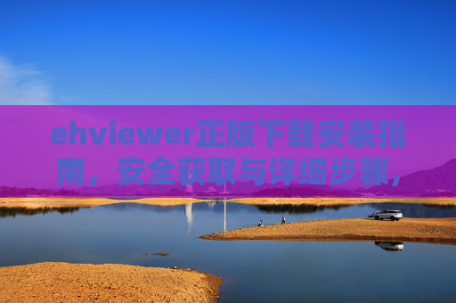 ehviewer正版下载安装指南,安全获取与详细步骤,ehviewer正版安全下载安装全指南 ehviewer正版下载安装指南,安全获取与详细步骤,ehviewer正版安全下载安装全指南
