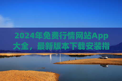 2024年免费行情网站App大全,最新版本下载安装指南,2024年免费行情App大全,最新版本下载安装指南 2024年免费行情网站App大全,最新版本下载安装指南,2024年免费行情App大全,最新版本下载安装指南