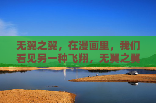 无翼之翼,在漫画里,我们看见另一种飞翔,无翼之翼,漫画中的另一种飞翔 无翼之翼,在漫画里,我们看见另一种飞翔,无翼之翼,漫画中的另一种飞翔