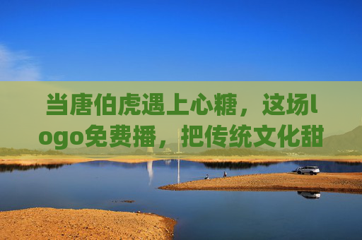 当唐伯虎遇上心糖,这场logo免费播,把传统文化甜进生活,唐伯虎遇上心糖,免费logo播,传统文化甜进生活 当唐伯虎遇上心糖,这场logo免费播,把传统文化甜进生活,唐伯虎遇上心糖,免费logo播,传统文化甜进生活