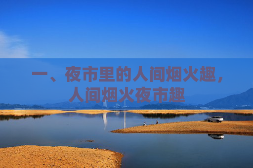 一、夜市里的人间烟火趣,人间烟火夜市趣 一、夜市里的人间烟火趣,人间烟火夜市趣