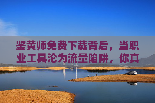鉴黄师免费下载背后,当职业工具沦为流量陷阱,你真的需要吗?免费鉴黄师下载,当职业工具成流量陷阱,你还要吗? 鉴黄师免费下载背后,当职业工具沦为流量陷阱,你真的需要吗?免费鉴黄师下载,当职业工具成流量陷阱,你还要吗?