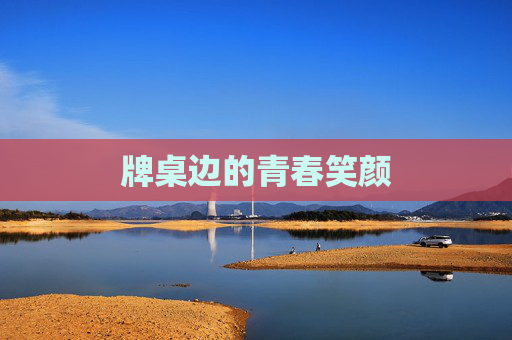 牌桌边的青春笑颜 牌桌边的青春笑颜