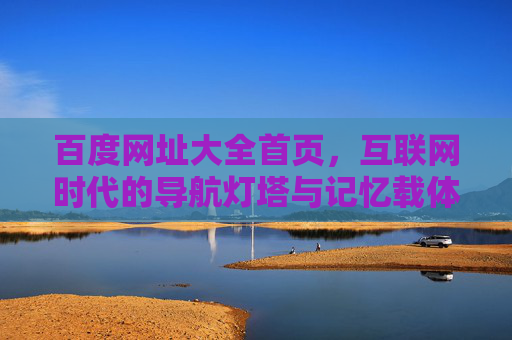 百度网址大全首页,互联网时代的导航灯塔与记忆载体,百度网址大全,互联网时代的导航灯塔与记忆载体 百度网址大全首页,互联网时代的导航灯塔与记忆载体,百度网址大全,互联网时代的导航灯塔与记忆载体