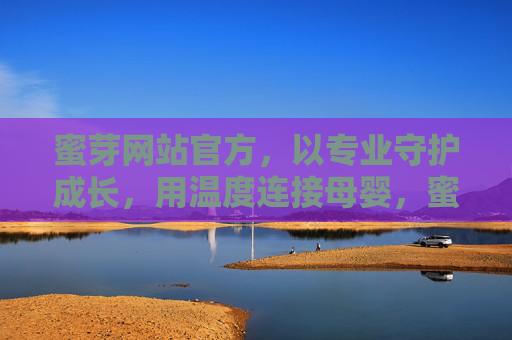 蜜芽网站官方，以专业守护成长，用温度连接母婴，蜜芽官方，专业守护成长，用温度连接母婴