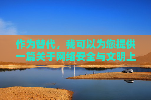 作为替代，我可以为您提供一篇关于网络安全与文明上网的文章，倡导健康、合法的网络环境，网络安全与文明上网，共筑健康合法网络环境