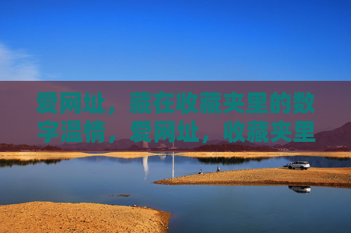爱网址,藏在收藏夹里的数字温情,爱网址,收藏夹里的数字温情 爱网址,藏在收藏夹里的数字温情,爱网址,收藏夹里的数字温情
