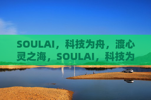SOULAI，科技为舟，渡心灵之海，SOULAI，科技为舟，渡心灵之海