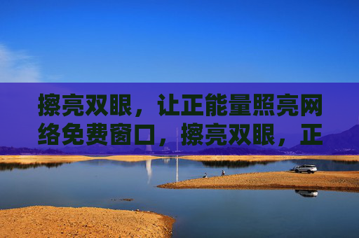 擦亮双眼,让正能量照亮网络免费窗口,擦亮双眼,正能量照亮网络免费窗口 擦亮双眼,让正能量照亮网络免费窗口,擦亮双眼,正能量照亮网络免费窗口
