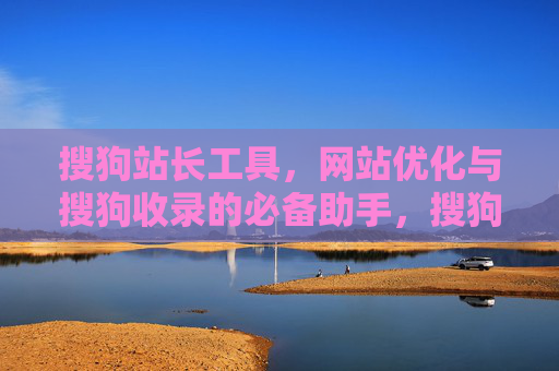 搜狗站长工具，网站优化与搜狗收录的必备助手，搜狗站长工具，网站优化与搜狗收录的必备助手