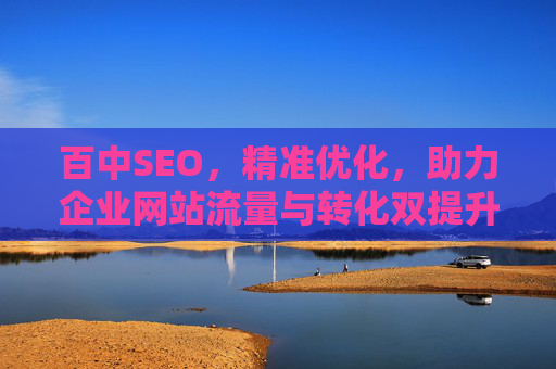 百中SEO,精准优化,助力企业网站流量与转化双提升,百中SEO,精准优化助力企业网站流量转化双提升 百中SEO,精准优化,助力企业网站流量与转化双提升,百中SEO,精准优化助力企业网站流量转化双提升