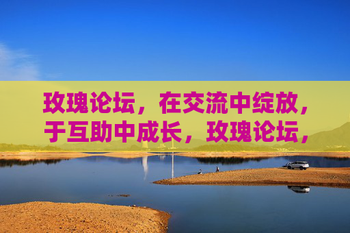 玫瑰论坛,在交流中绽放,于互助中成长,玫瑰论坛,交流绽放,互助成长 玫瑰论坛,在交流中绽放,于互助中成长,玫瑰论坛,交流绽放,互助成长