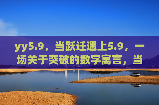 yy5.9，当跃迁遇上5.9，一场关于突破的数字寓言，当跃迁遇上5.9，突破的数字寓言