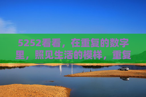 5252看看,在重复的数字里,照见生活的模样,重复数字5252,照见生活模样 5252看看,在重复的数字里,照见生活的模样,重复数字5252,照见生活模样