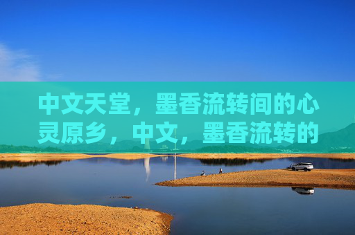 中文天堂，墨香流转间的心灵原乡，中文，墨香流转的心灵原乡
