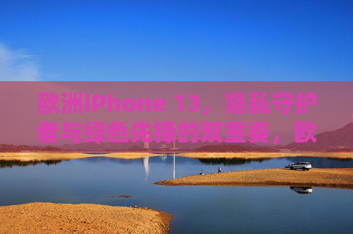 欧洲iPhone 13，隐私守护者与绿色先锋的双重奏，欧洲iPhone 13，隐私守护者与绿色先锋的双重奏