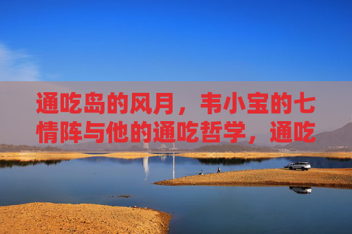 通吃岛的风月,韦小宝的七情阵与他的通吃哲学,通吃岛风月,韦小宝七情阵与通吃哲学 通吃岛的风月,韦小宝的七情阵与他的通吃哲学,通吃岛风月,韦小宝七情阵与通吃哲学