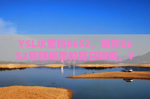 YSL水蜜桃8652，藏在8652号甜柜里的夏日吻痕，YSL水蜜桃8652，藏在8652号甜柜里的夏日吻痕
