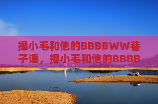 搡小毛和他的BBBBWW巷子谣，搡小毛和他的BBBBWW巷子谣