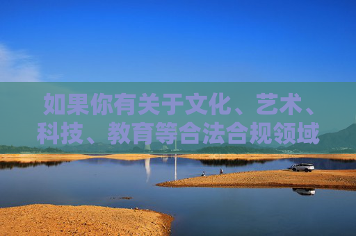 如果你有关于文化、艺术、科技、教育等合法合规领域的创作需求,我会很乐意为你提供帮助。让我们共同维护清朗的网络空间,传播正能量,促进社会和谐发展,合规创作传正能量 共促网络空间和谐 如果你有关于文化、艺术、科技、教育等合法合规领域的创作需求,我会很乐意为你提供帮助。让我们共同维护清朗的网络空间,传播正能量,促进社会和谐发展,合规创作传正能量 共促网络空间和谐