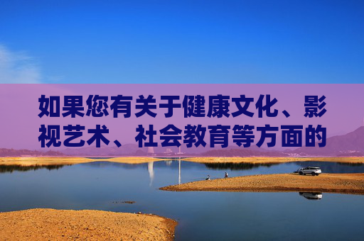 如果您有关于健康文化、影视艺术、社会教育等方面的合法合规话题，欢迎提出，我将很乐意为您提供积极、正面的内容创作。请始终遵守法律法规，选择积极健康的信息获取方式，共同维护文明和谐的网络环境，合规引领健康传播，共筑文明网络家园