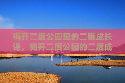 梅开二度公园里的二度成长课,梅开二度公园的二度成长课 梅开二度公园里的二度成长课,梅开二度公园的二度成长课